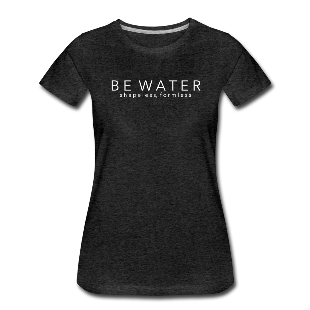 Be Water Women’s Premium T-Shirt - charcoal gray